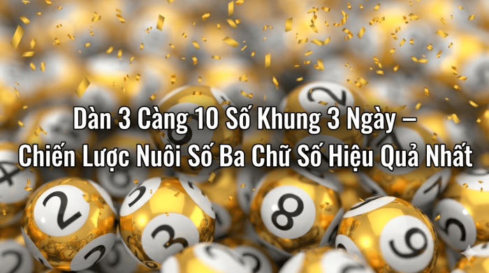 Dàn 3 Càng 10 Số Khung 3 Ngày – Chiến Lược Nuôi Số Ba Chữ Số Hiệu Quả Nhất